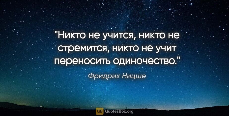 Фридрих Ницше цитата: "Никто не учится,

никто не стремится,

никто не..."