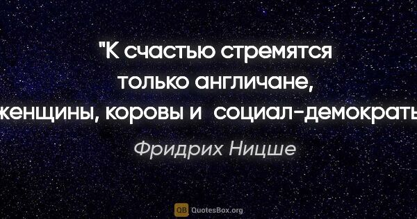 Фридрих Ницше цитата: "К счастью стремятся только англичане, женщины, коровы..."