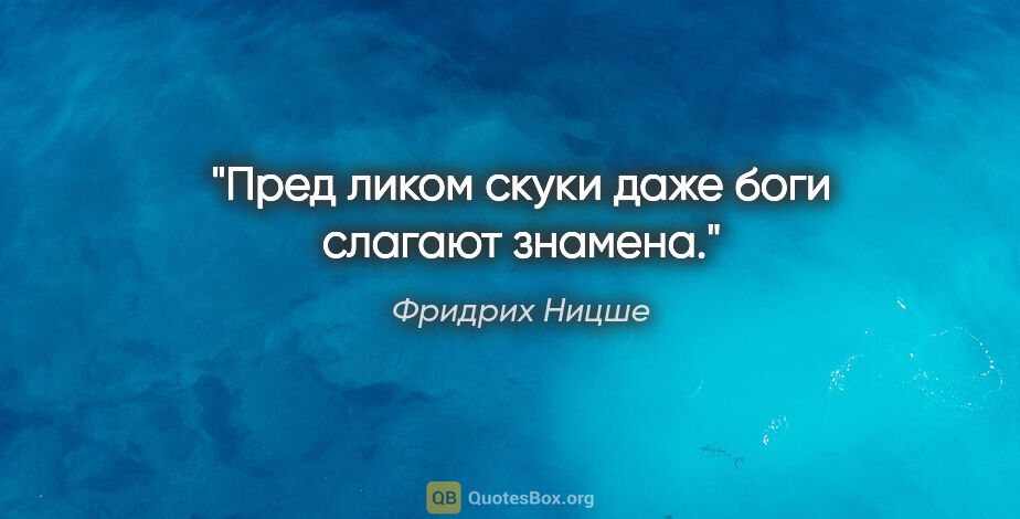 Фридрих Ницше цитата: "Пред ликом скуки даже боги слагают знамена."