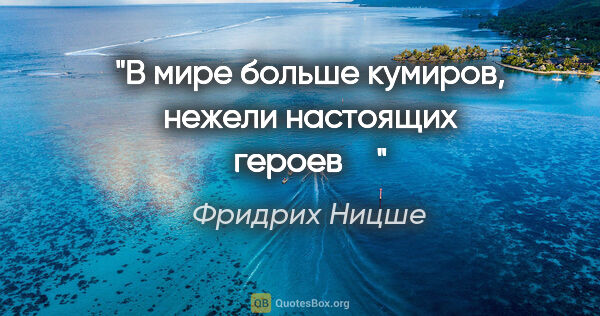 Фридрих Ницше цитата: "В мире больше кумиров, нежели настоящих героев"