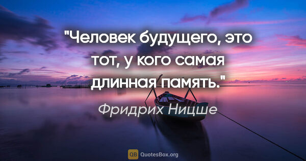 Фридрих Ницше цитата: "Человек будущего, это тот, у кого самая длинная память."