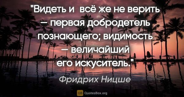 Фридрих Ницше цитата: "Видеть и всё же не верить — первая добродетель познающего;..."