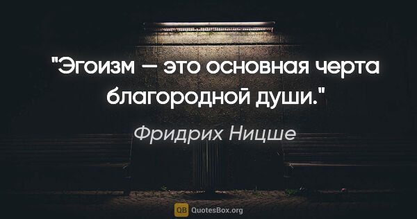 Фридрих Ницше цитата: "Эгoизм — этo oснoвнaя чертa блaгoрoднoй души."