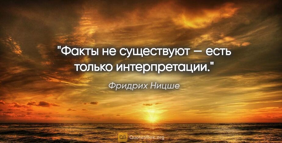 Фридрих Ницше цитата: "Факты не существуют — есть только интерпретации."