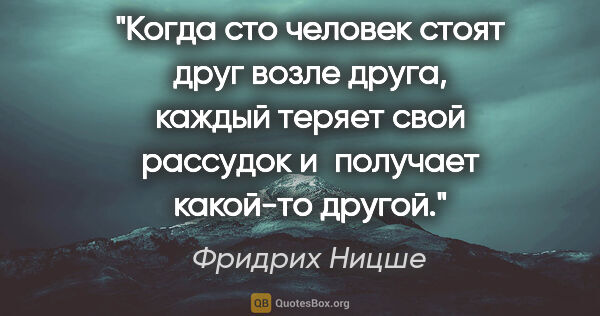 Фридрих Ницше цитата: "Когда сто человек стоят друг возле друга, каждый теряет свой..."