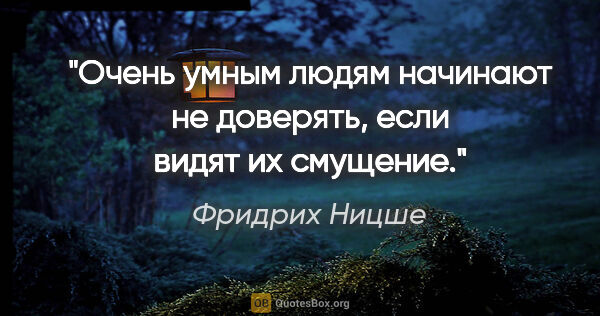 Фридрих Ницше цитата: "Очень умным людям начинают не доверять, если видят их смущение."