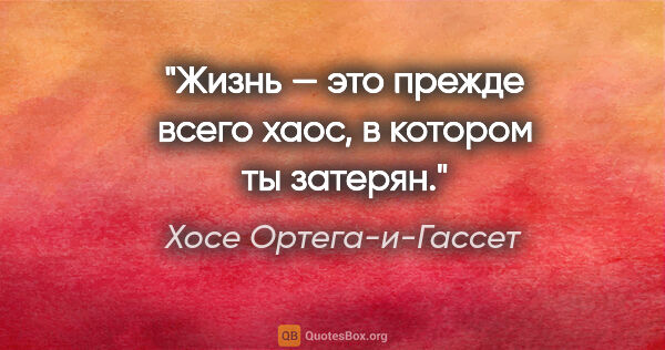 Хосе Ортега-и-Гассет цитата: "Жизнь — это прежде всего хаос, в котором ты затерян."