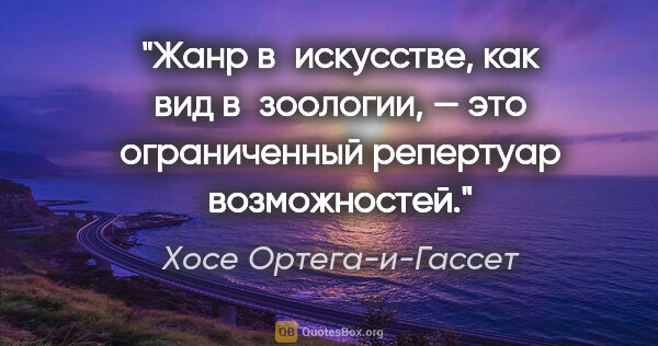 Хосе Ортега-и-Гассет цитата: "Жанр в искусстве, как вид в зоологии, — это ограниченный..."