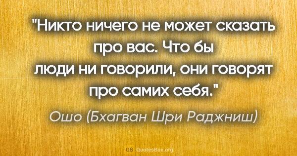 Ошо (Бхагван Шри Раджниш) цитата: "Никто ничего не может сказать про вас. Что бы люди ни..."