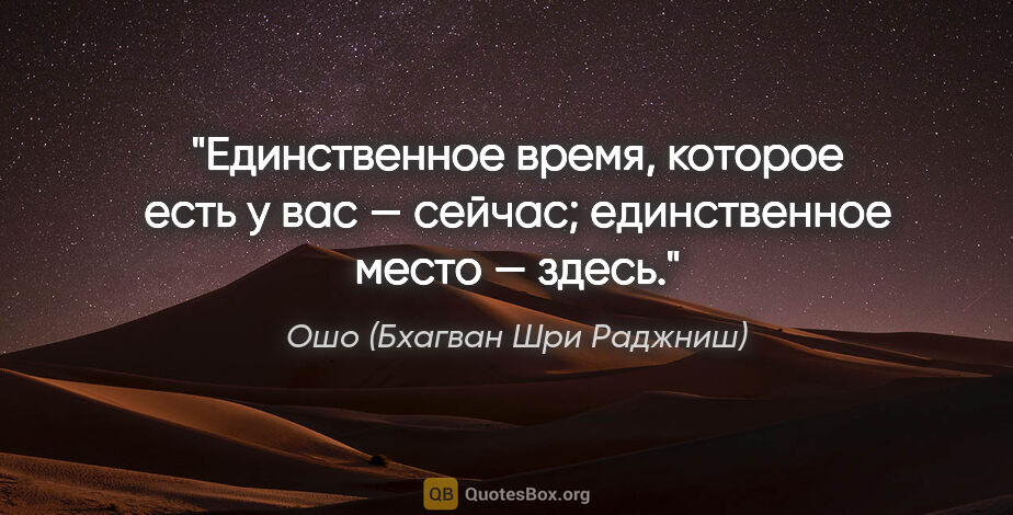 Ошо (Бхагван Шри Раджниш) цитата: "Единственное время, которое есть у вас — сейчас; единственное..."