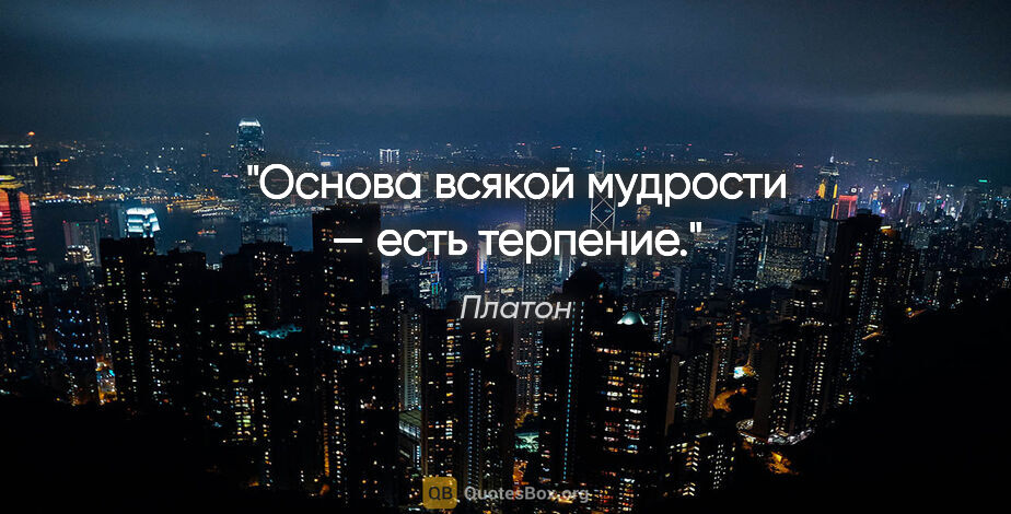 Платон цитата: "Основа всякой мудрости — есть терпение."