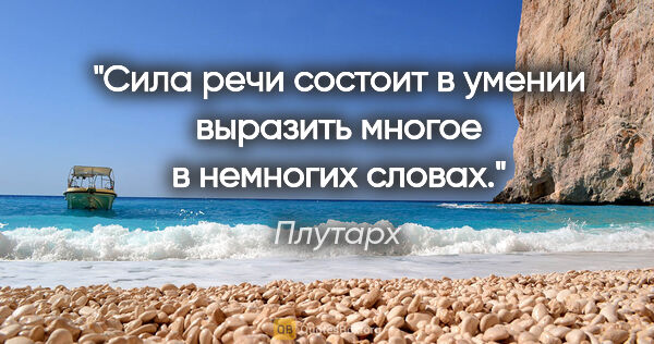 Плутарх цитата: "Сила речи состоит в умении выразить многое в немногих словах."