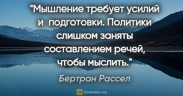 Бертран Рассел цитата: "Мышление требует усилий и подготовки. Политики слишком заняты..."