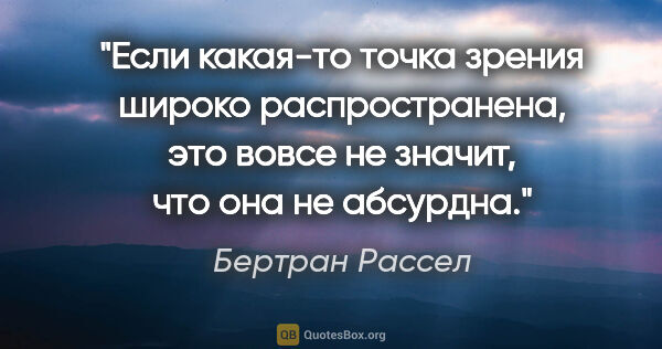 Бертран Рассел цитата: "Если какая-то точка зрения широко распространена, это вовсе не..."