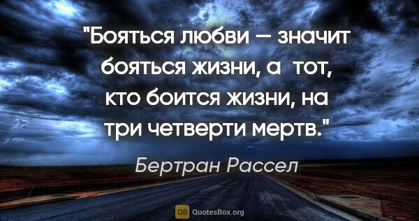 Бертран Рассел цитата: "Бояться любви — значит бояться жизни, а тот, кто боится жизни,..."