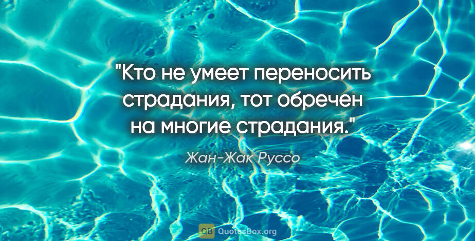 Жан-Жак Руссо цитата: "Кто не умеет переносить страдания, тот обречен на многие..."