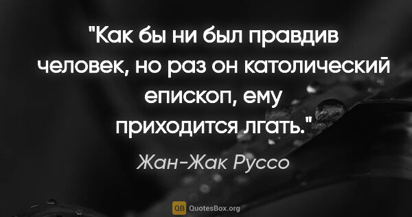 Жан-Жак Руссо цитата: "Как бы ни был правдив человек, но раз он католический епископ,..."