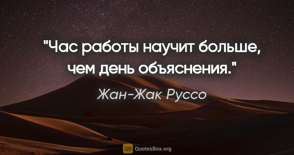 Жан-Жак Руссо цитата: "Час работы научит больше, чем день объяснения."