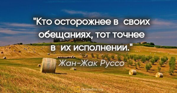 Жан-Жак Руссо цитата: "Кто осторожнее в своих обещаниях, тот точнее в их исполнении."