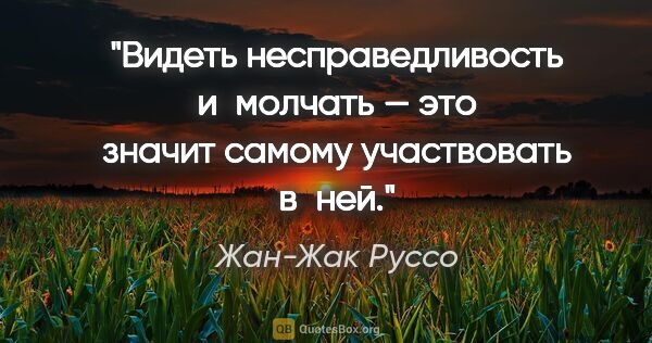 Жан-Жак Руссо цитата: "Видеть несправедливость и молчать — это значит самому..."