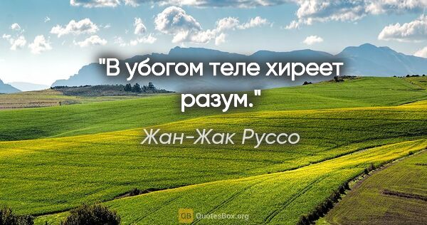 Жан-Жак Руссо цитата: "В убогом теле хиреет разум."