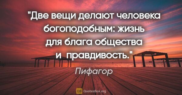 Пифагор цитата: "Две вещи делают человека богоподобным: жизнь для блага..."