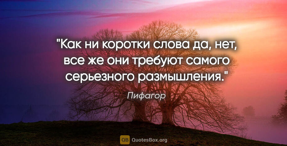 Пифагор цитата: "Как ни коротки слова «да», «нет», все же они требуют самого..."