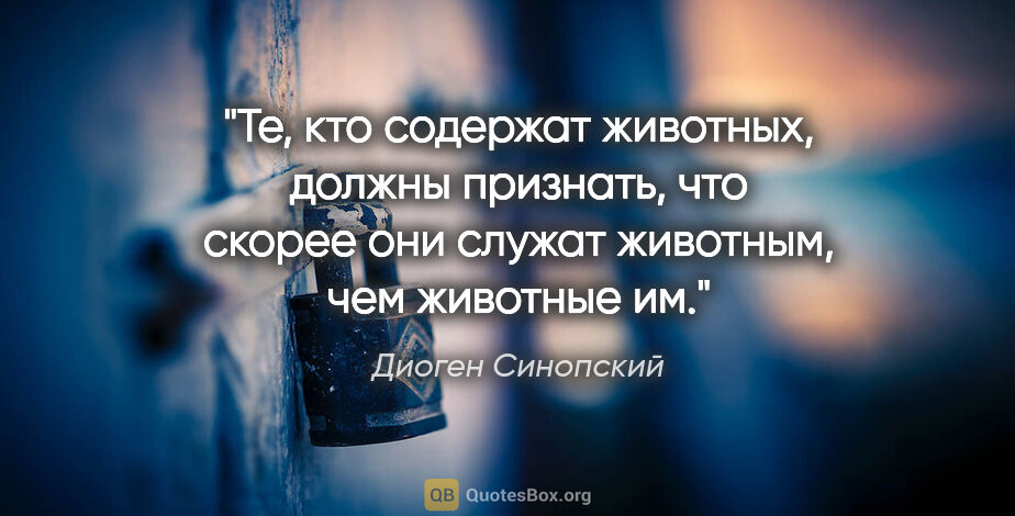 Диоген Синопский цитата: "Те, кто содержат животных, должны признать, что скорее они..."