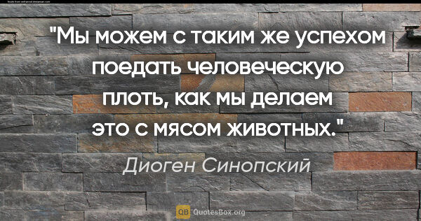 Диоген Синопский цитата: "Мы можем с таким же успехом поедать человеческую плоть, как мы..."