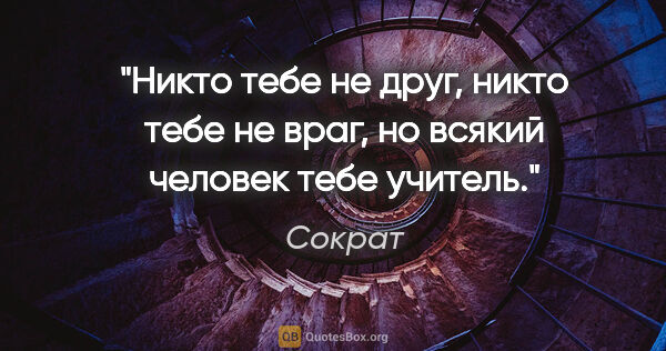 Сократ цитата: "Никто тебе не друг, никто тебе не враг, но всякий человек тебе..."