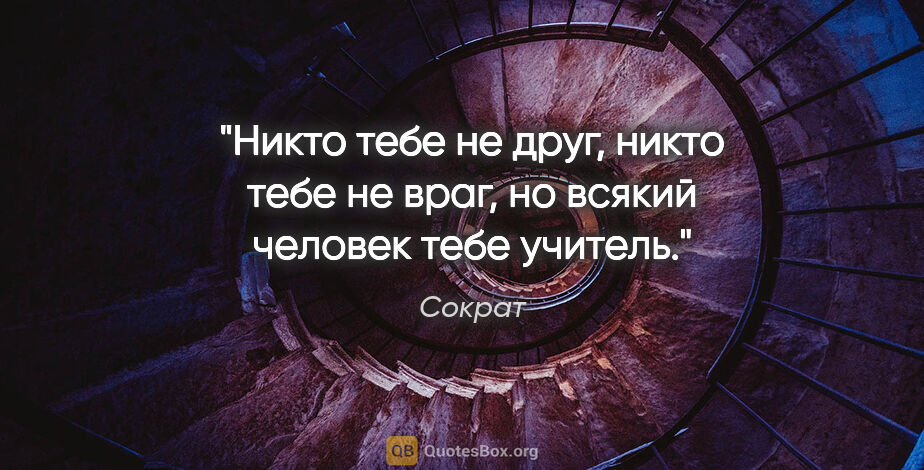 Сократ цитата: "Никто тебе не друг, никто тебе не враг, но всякий человек тебе..."