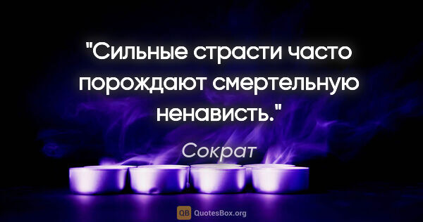 Сократ цитата: "Сильные страсти часто порождают смертельную ненависть."