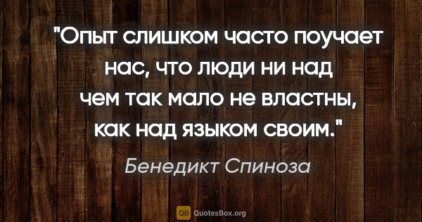 Бенедикт Спиноза цитата: "Опыт слишком часто поучает нас, что люди ни над чем так мало..."