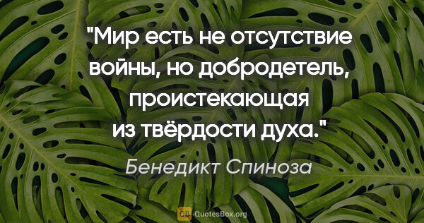 Бенедикт Спиноза цитата: "Мир есть не отсутствие войны, но добродетель, проистекающая из..."