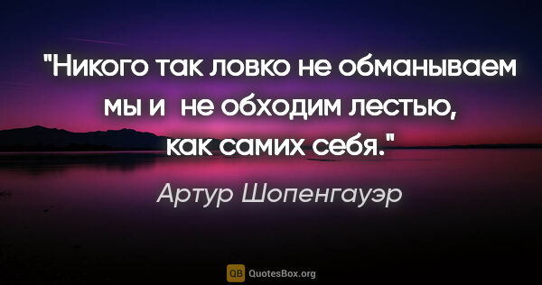 Артур Шопенгауэр цитата: "Никого так ловко не обманываем мы и не обходим лестью, как..."