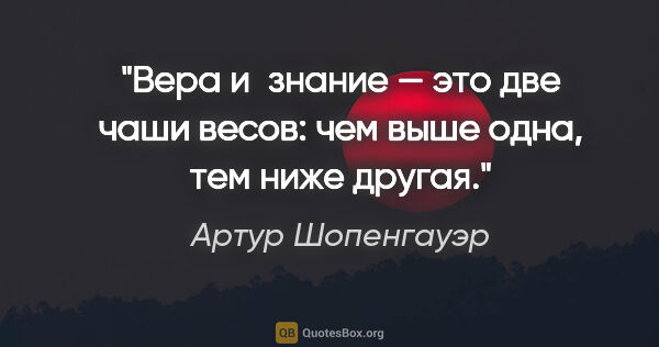 Артур Шопенгауэр цитата: "Вера и знание — это две чаши весов: чем выше одна, тем ниже..."