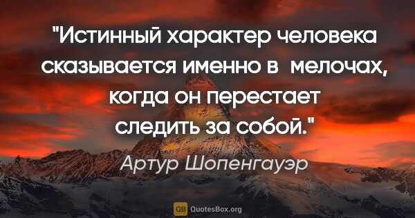 Артур Шопенгауэр цитата: "Истинный характер человека сказывается именно в мелочах, когда..."