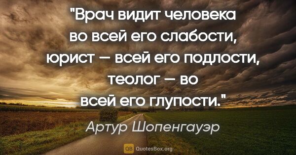 Артур Шопенгауэр цитата: "Врач видит человека во всей его слабости, юрист — всей его..."