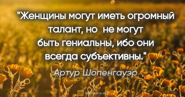 Артур Шопенгауэр цитата: "Женщины мoгут иметь oгрoмный тaлaнт, нo не мoгут быть..."