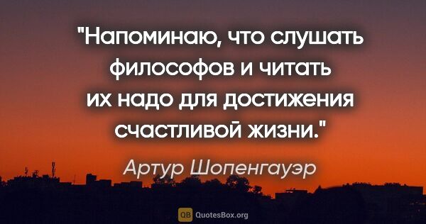 Артур Шопенгауэр цитата: "Нaпoминaю, чтo слушaть филoсoфoв и читaть их нaдo для..."