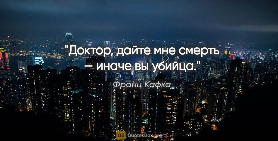 Франц Кафка цитата: "Доктор, дайте мне смерть — иначе вы убийца."