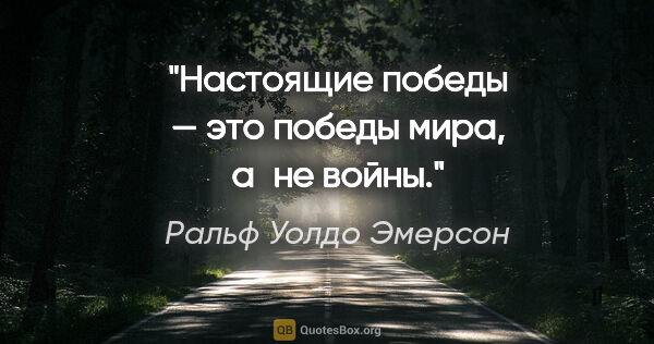 Ральф Уолдо Эмерсон цитата: "Настоящие победы — это победы мира, а не войны."