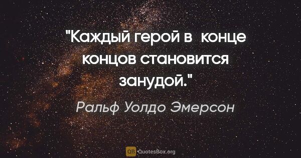 Ральф Уолдо Эмерсон цитата: "Каждый герой в конце концов становится занудой."