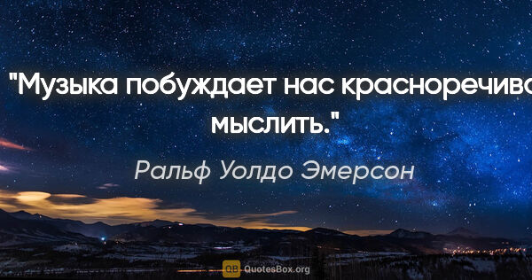 Ральф Уолдо Эмерсон цитата: "Музыка побуждает нас красноречиво мыслить."