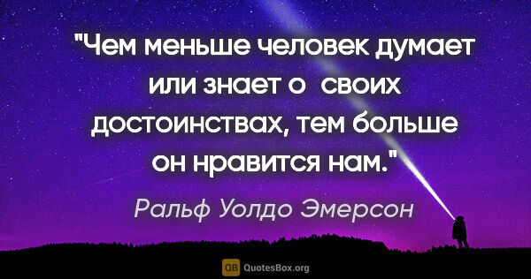 Ральф Уолдо Эмерсон цитата: "Чем меньше человек думает или знает о своих достоинствах, тем..."