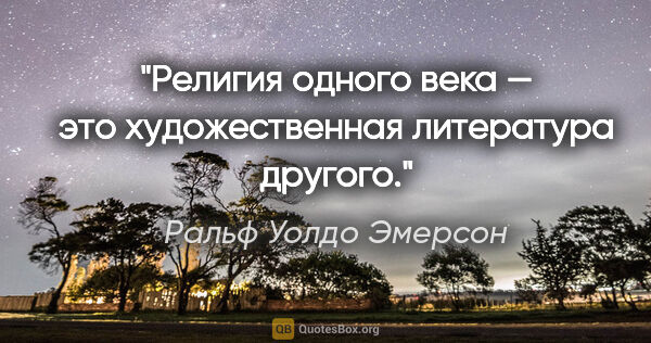 Ральф Уолдо Эмерсон цитата: "Религия одного века — это художественная литература другого."