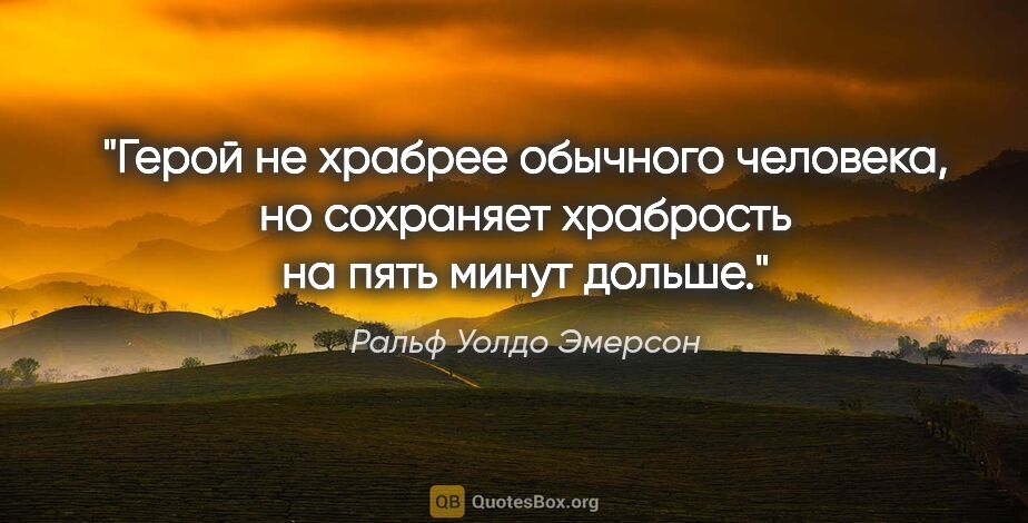 Ральф Уолдо Эмерсон цитата: "Герой не храбрее обычного человека, но сохраняет храбрость на..."