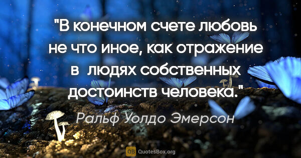 Ральф Уолдо Эмерсон цитата: "В конечном счете любовь не что иное, как отражение в людях..."