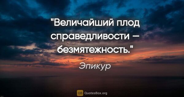 Эпикур цитата: "Величайший плод справедливости — безмятежность."