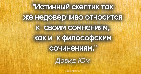 Дэвид Юм цитата: "Истинный скептик так же недоверчиво относится к своим..."